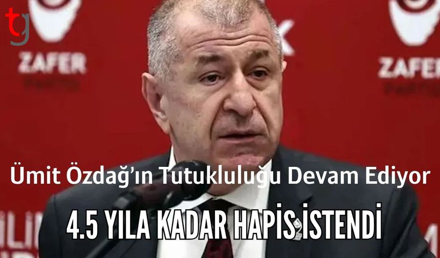 Ümit Özdağ’ın Tutukluluğu Devam Ediyor: 4.5 Yıla Kadar Hapis İstendi