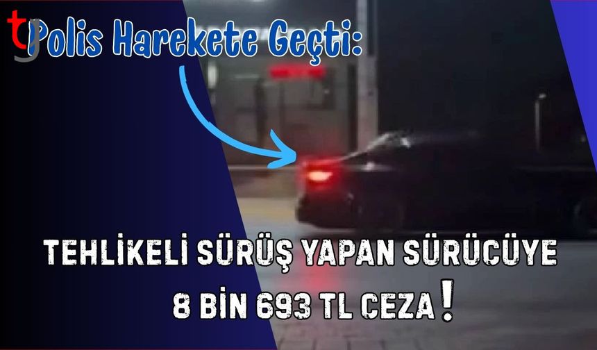 Polis Harekete Geçti: Tehlikeli Sürüş Yapan Sürücüye  8 Bin 693 TL Ceza
