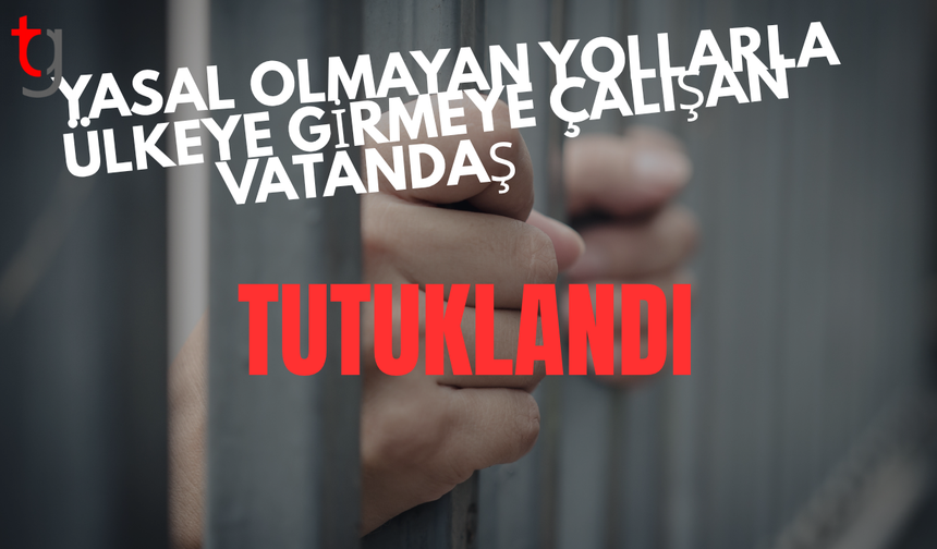 Ülkeye yasal girişi olmadığı tespit edilen şahıs tutuklandı