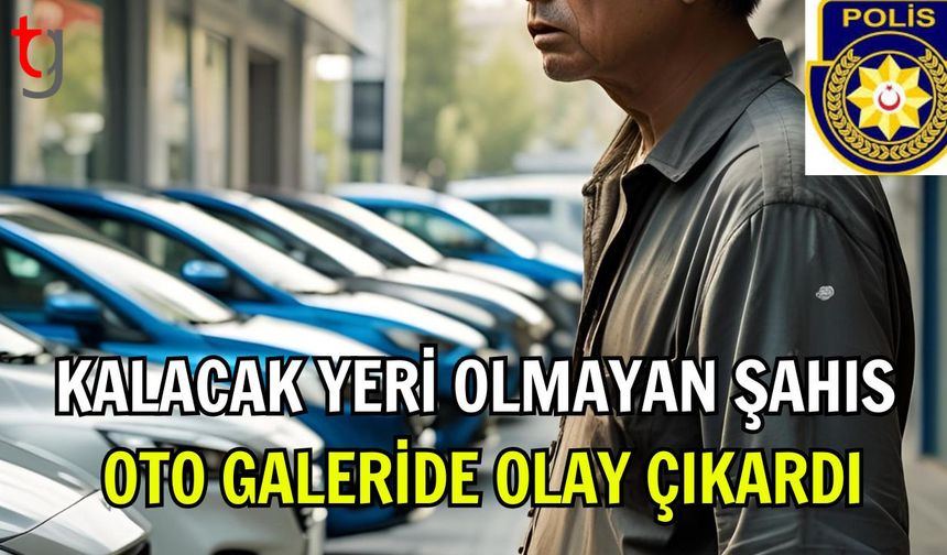 Kalacak Yeri Olmayan Şahıs Oto Galeride Olay Çıkardı