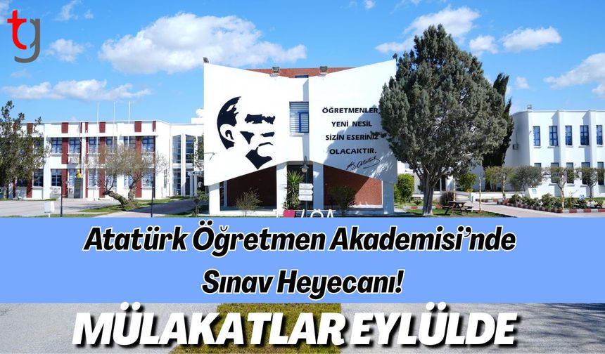 Atatürk Öğretmen Akademisi’nde Sınav Heyecanı: Mülakatlar Eylülde