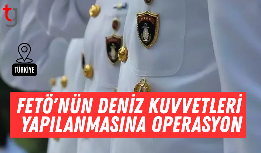 FETÖ'nün Deniz Kuvvetleri yapılanmasına operasyon