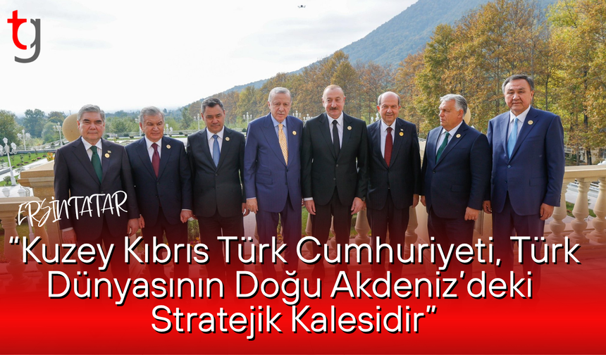 Tatar: “Kuzey Kıbrıs Türk Cumhuriyeti, Türk Dünyasının Doğu Akdeniz’deki Stratejik Kalesidir”