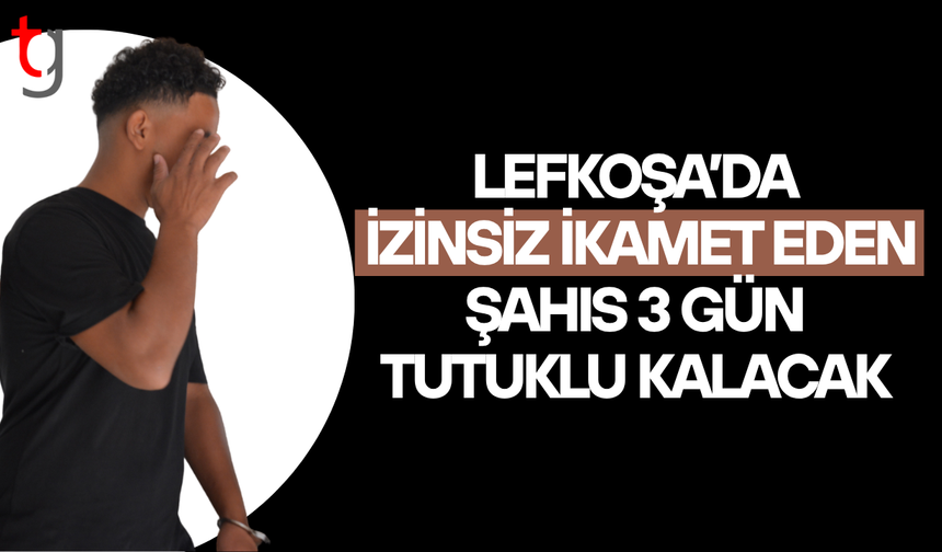 Lefkoşa’da izinsiz ikamet eden zanlı 3 gün tutuklu kalacak