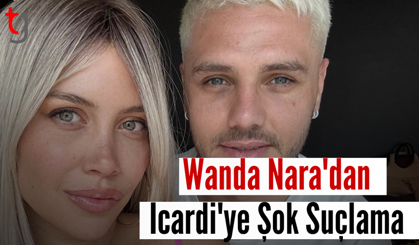 Wanda Nara'dan Icardi'ye şok suçlama