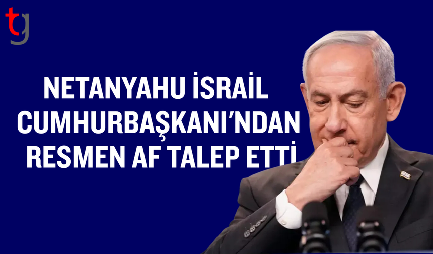 Netanyahu, İsrail Cumhurbaşkanı'ndan resmen af talep etti