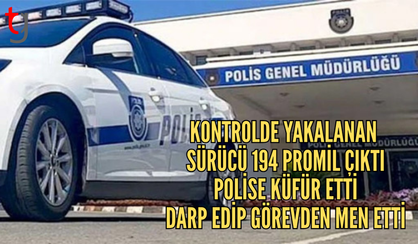 Kontrolde 194 promil çıkan sürücü polise küfür edip darp etti