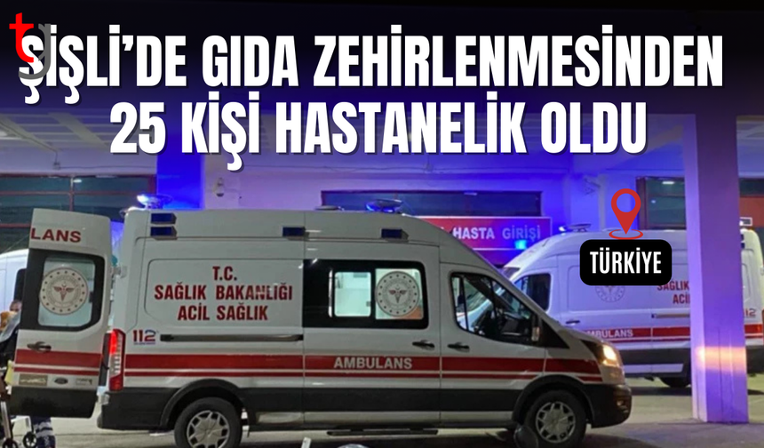 Şişli'de 25 kişi zehirlenme şüphesiyle hastaneye başvurdu