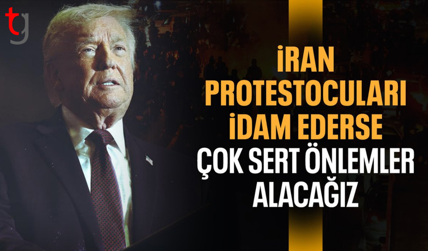 Trump: İran'da göstericiler asılmaya başlarsa çok sert önlemler alırız