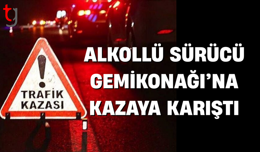 Gemikonağı’nda alkollü sürücü kazaya neden oldu
