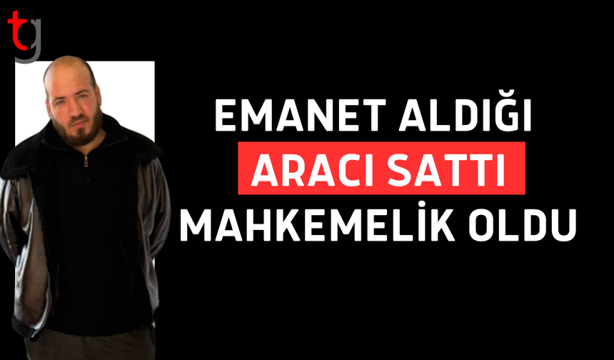 Emanet araç satıldı, zanlı tutuklandı