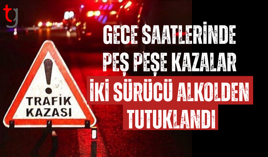 Gece saatlerinde üç ayrı kaza, iki sürücü tutuklandı