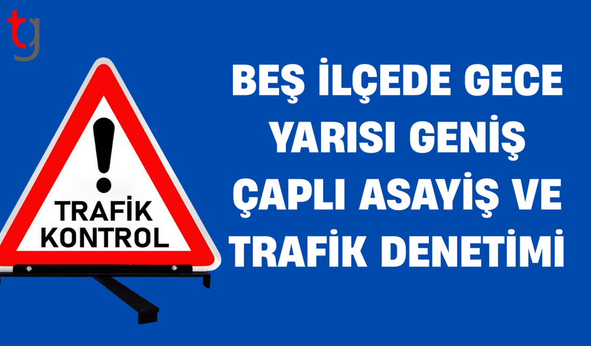 Beş ilçede eş zamanlı asayiş ve trafik denetimi
