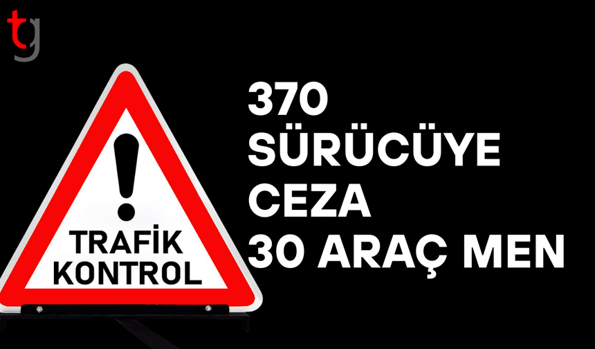 Trafik denetimlerinde 370 sürücüye işlem, 30 araç trafikten men