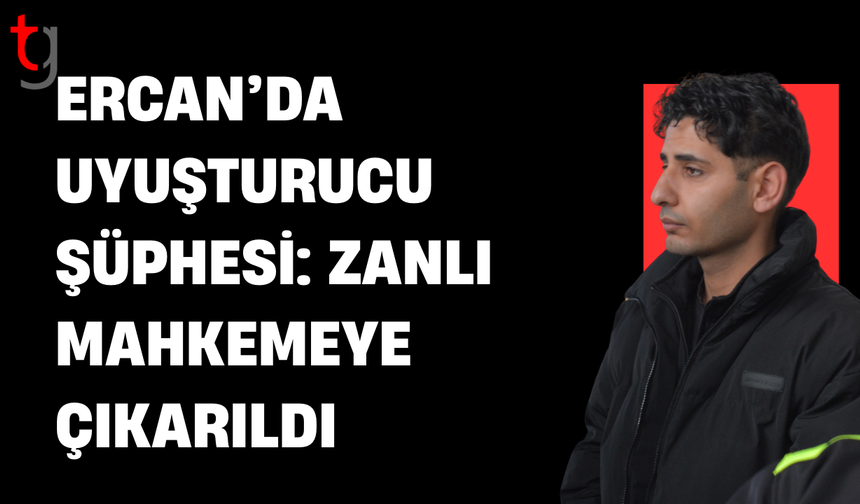 Mahkemeye çıkarıldı: Ercan’da uy*şturucu şüphesi