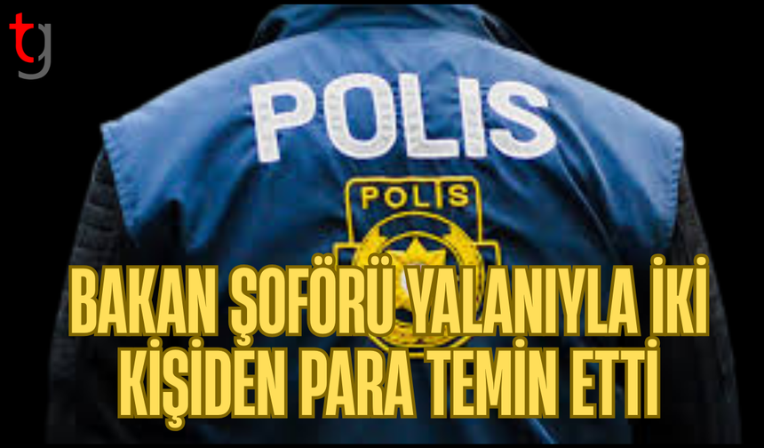 Bakan şoförü yalanıyla para temin etti