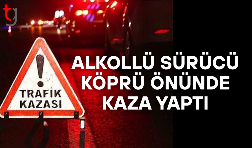 Alkollü sürücü köprü önünde kontrolden çıktı