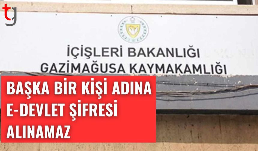 Gazimağusa Kaymakamlığı: Başka bir kişi adına e-devlet şifresi alınamaz
