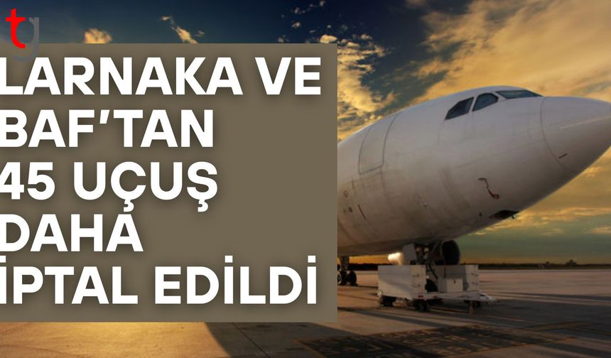 Larnaka ve Baf’tan bugün 45 uçuş daha iptal edildi