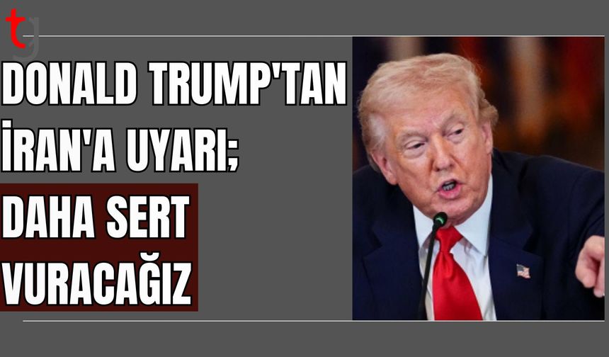 Donald Trump'tan İran'a uyarı: Önümüzdeki hafta daha sert vuracağız