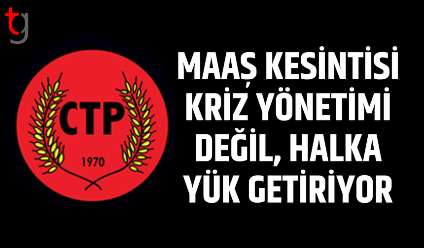 CTP’den hayat pahalılığı tepkisi: Maaş kesintisi kriz çözümü değil