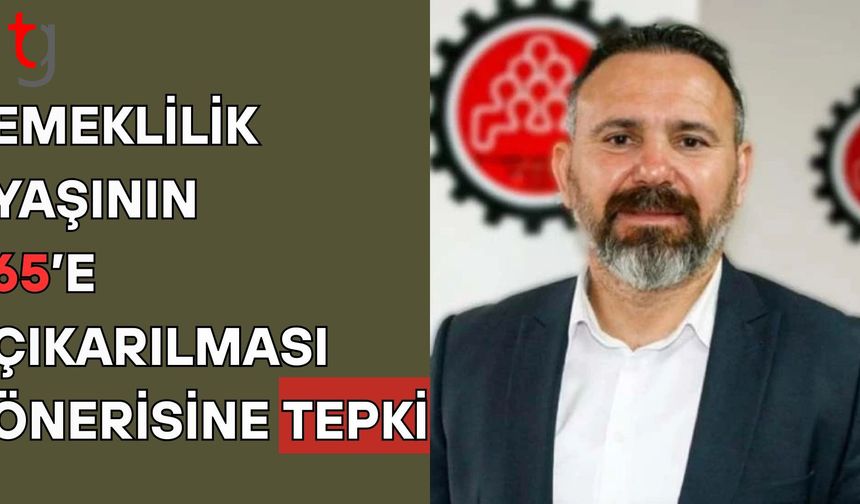 Emeklilik yaşının 65’e çıkarılması önerisine tepki: Her türlü eylem hakkımızı kullanacağız