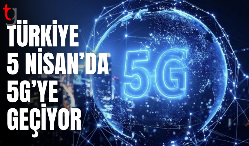 Türkiye 5G’ye geçiyor: 81 ilde kademeli başlangıç