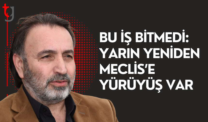 Bu iş bitmedi: Yarın yeniden meclis’e yürünecek