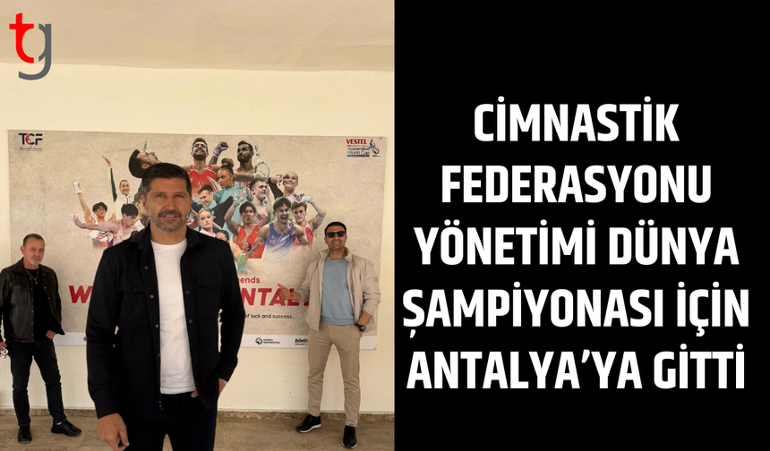 Cimnastik federasyonu yönetimi dünya şampiyonasını izlemek için Antalya’da