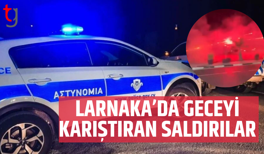 Larnaka’da geceyi karıştıran iki ayrı saldırı