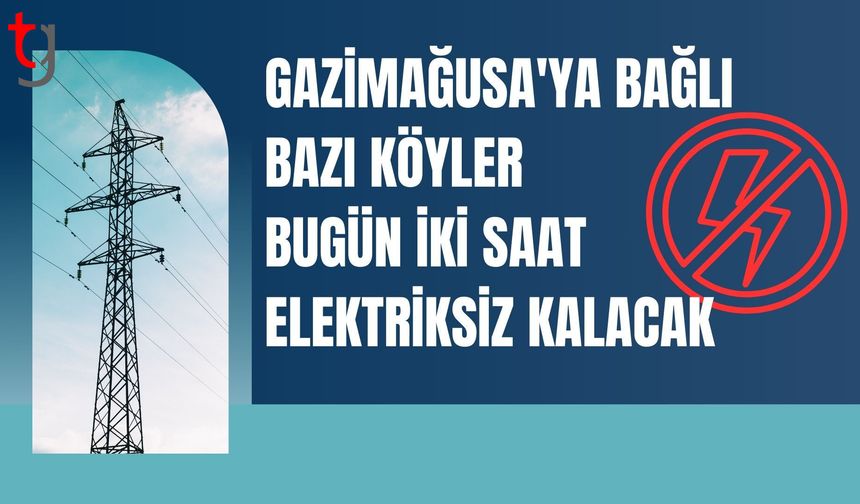Gazimağusa'ya bağlı bazı köyler bugün iki saat elektriksiz kalacak