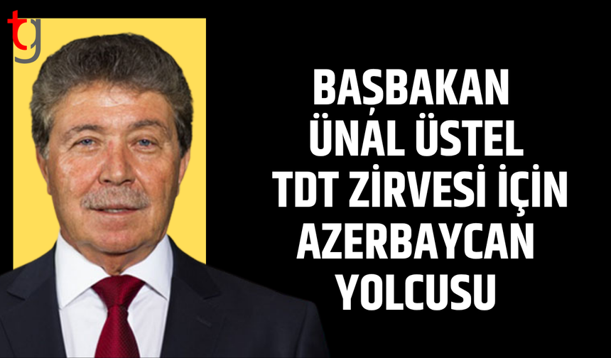 Başbakan Ünal Üstel TDT Toplantısı için Azerbaycan’a gidiyor