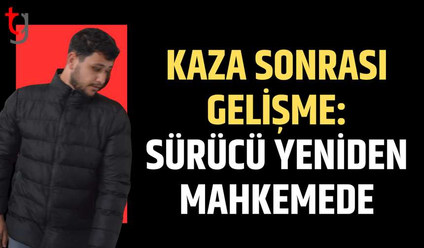 Kaza sonrası gelişme: Sürücü yeniden mahkemede