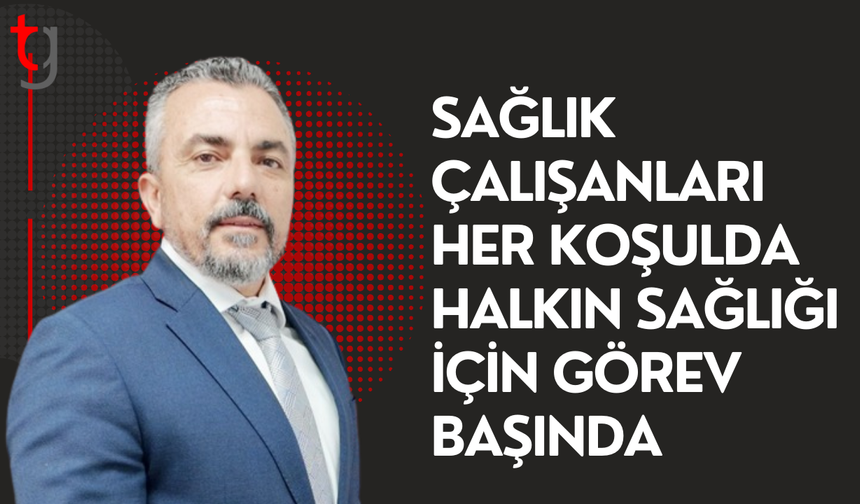 Sağlık çalışanlarının özverisi her türlü takdiri hak ediyor