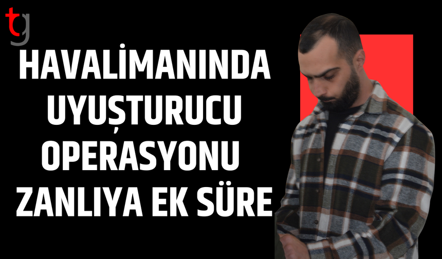 Havaalanında uy*şturucu ile yakalanan zanlıya ek tutukluluk