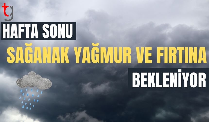 Hafta sonu sağanak yağmur ve yer yer fırtına bekleniyor