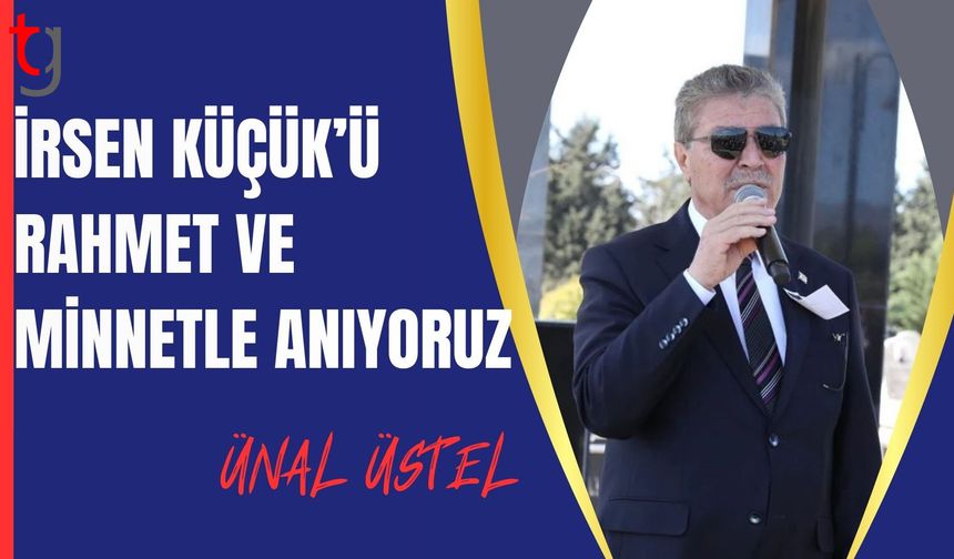 Ünal Üstel: Bir çok tarihi projemizin ilk adımını atan İrsen Küçük’ü rahmet ve minnetle anıyoruz