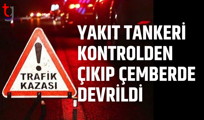 Yakıt tankeri çemberde devrildi