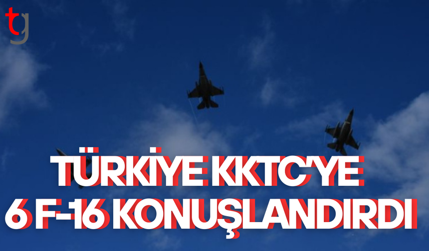 Türkiye KKTC’ye 6 F-16 konuşlandırdı