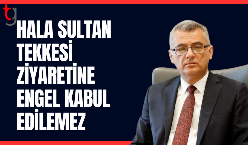 Erhürman’dan Hala Sultan Tekkesi ziyaretine engel tepkisi