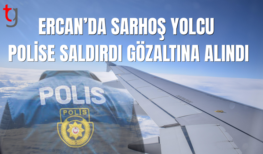 Ercan’da olaylı uçuş: Polise saldırdı, tutuklandı