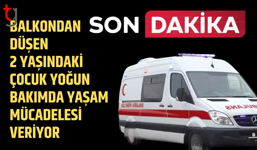 4’ncü katın balkonundan düşen 2 yaşındaki çocuk yaşam mücadelesi veriyor
