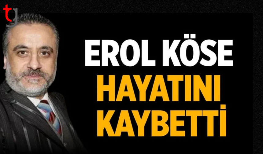 Erol Köse hayatını kaybetti