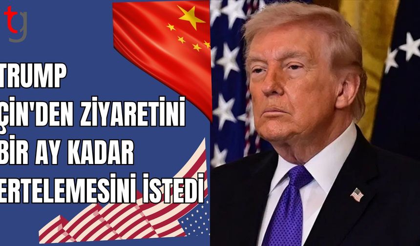 Trump, Çin'den ziyaretini “bir ay kadar” ertelemesini istedi