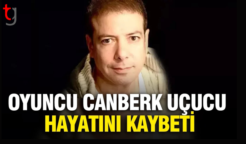 Oyuncu Canberk Uçucu hayatını kaybetti