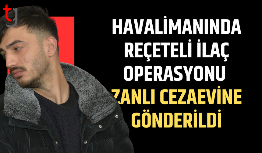 Havaalanında reçeteli ilaçla yakalanan zanlı cezaevine gönderildi