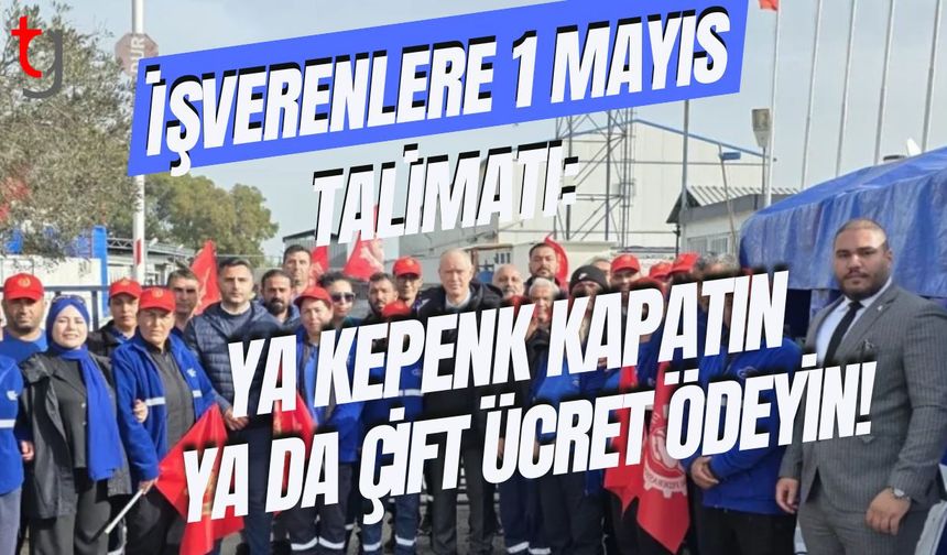 İşverenlere 1 Mayıs Talimatı: Ya Kepenk Kapatın Ya Da Çift Ücret Ödeyin!