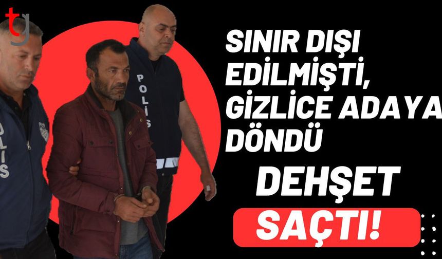 Sınır Dışı Edilmişti, Gizlice Adaya Döndü, Dehşet Saçtı!