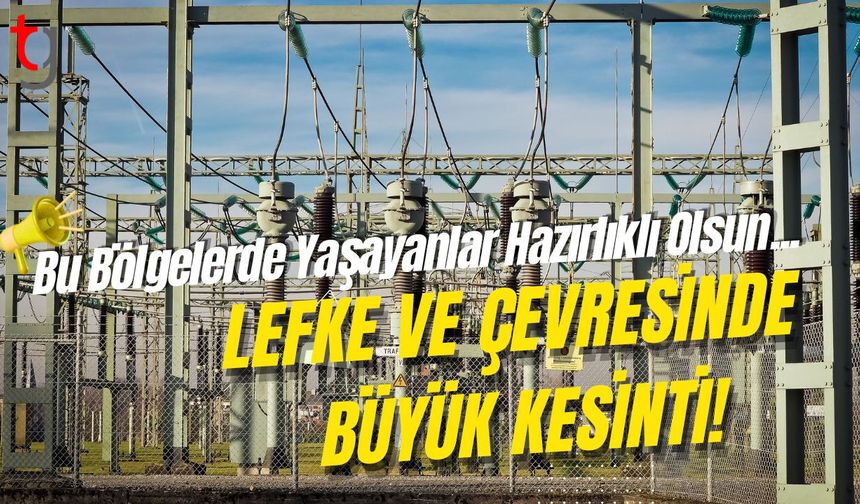 Bu Bölgelerde Yaşayanlar Hazırlıklı Olsun! Lefke ve Çevresinde Büyük Kesinti!