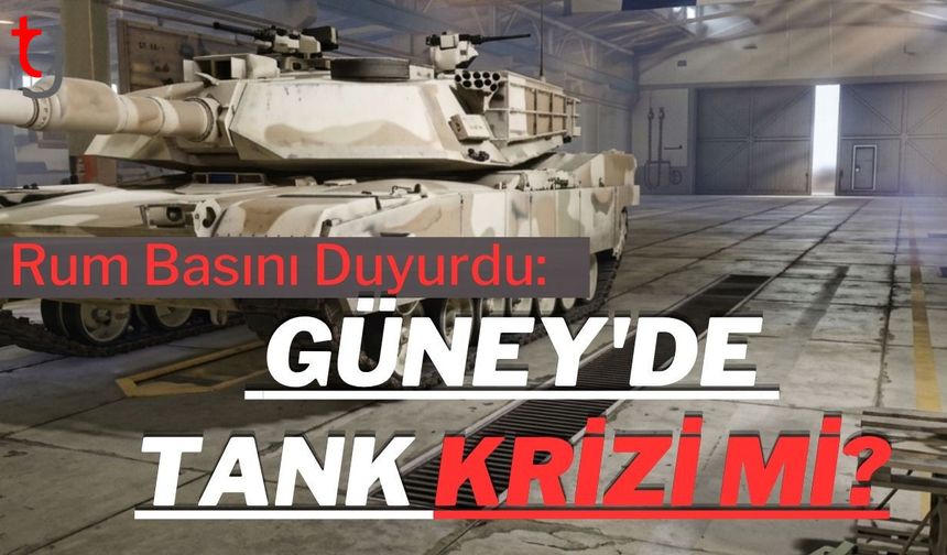 Rum Basını Duyurdu: Güney'de Tank Krizi mi?